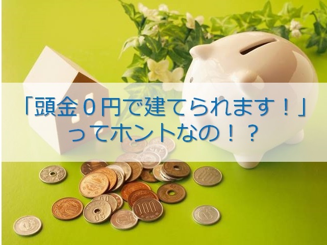 「頭金０円で建てられます！」ってホントなの！？