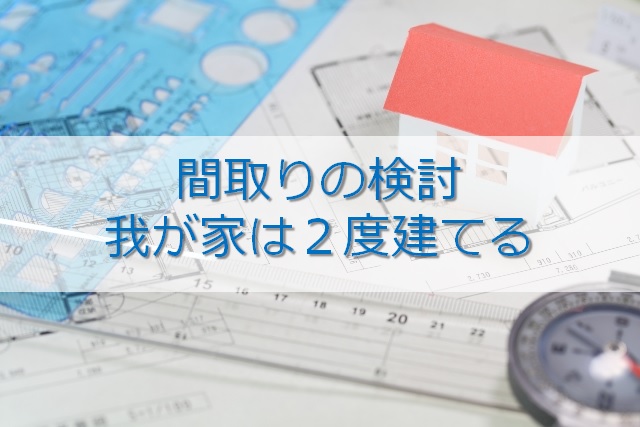 間取りの検討　我が家は２度建てる