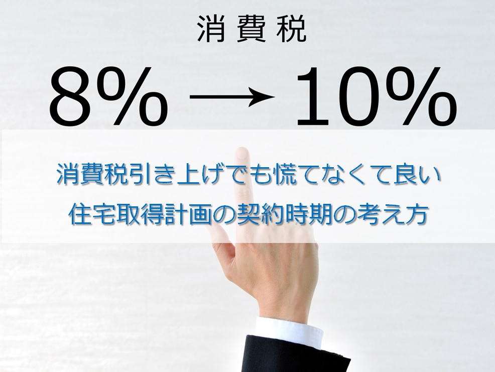 消費税引き上げでも慌てなくて良い住宅取得計画の契約時期の考え方