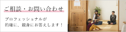 ご相談・お問い合わせ プロフェッショナルが的確に、親身にお答えします！