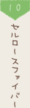 10 セルロースファイバー