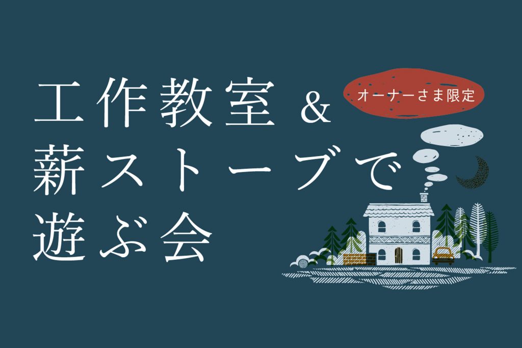 ■開催終了　工作教室＆薪ストーブで遊ぶ会｜オーナー様限定