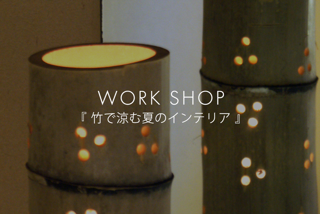 ■終了　WORK SHOP「竹で涼む夏のインテリア」（モデルハウス名古屋）