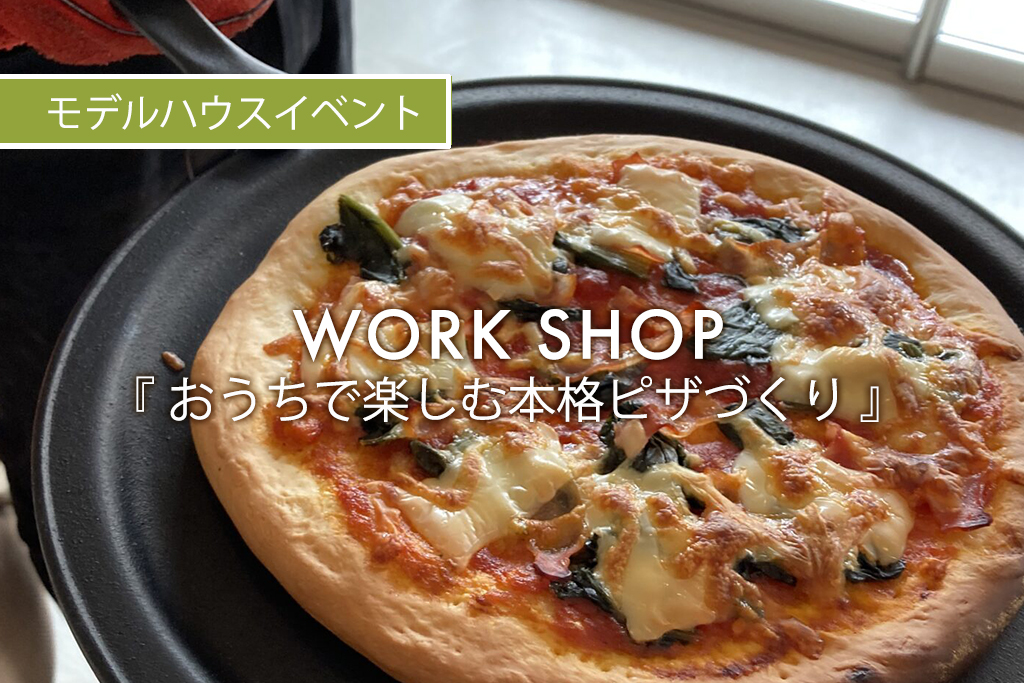 WORK SHOP『おうちで楽しむ本格ピザづくり』（モデルハウス名古屋）