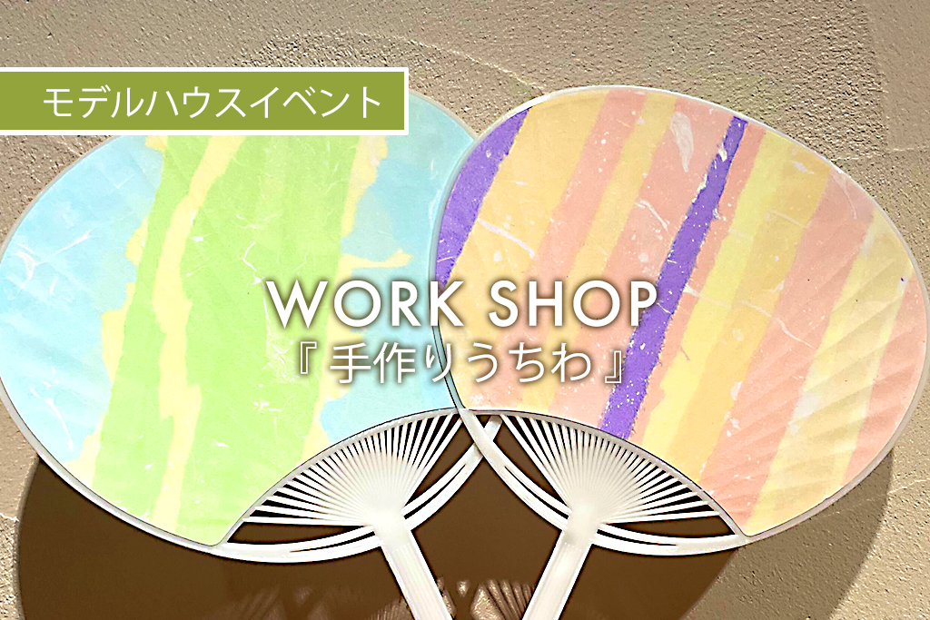 ■終了　WORK SHOP『 手作りうちわ 』（モデルハウス名古屋）