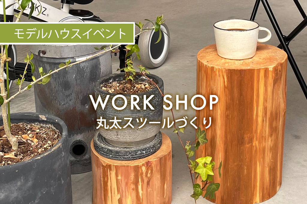 ■終了　【満員御礼・受付終了】WORK SHOP『 丸太スツールづくり 』（モデルハウス名古屋）